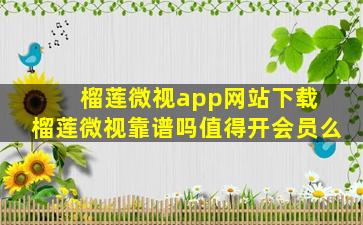 榴莲微视app网站下载 榴莲微视靠谱吗值得开会员么